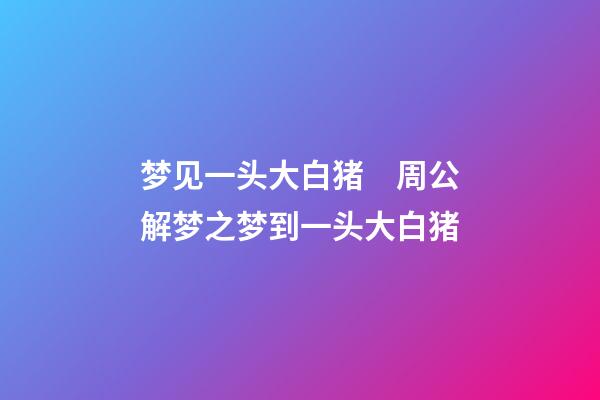 梦见一头大白猪　周公解梦之梦到一头大白猪